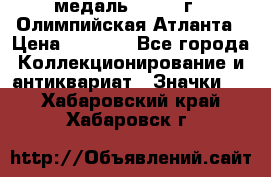 18.2) медаль : 1996 г - Олимпийская Атланта › Цена ­ 1 999 - Все города Коллекционирование и антиквариат » Значки   . Хабаровский край,Хабаровск г.